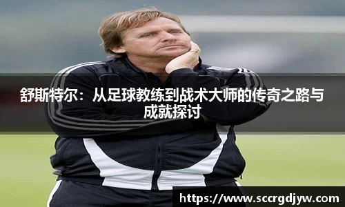 舒斯特尔：从足球教练到战术大师的传奇之路与成就探讨
