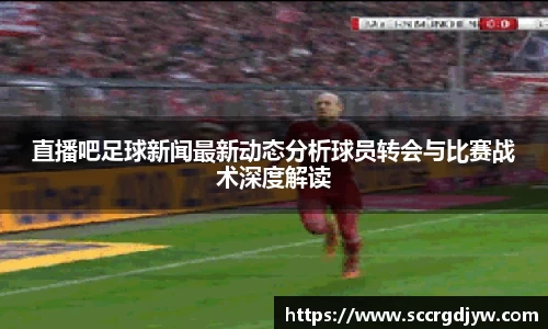 直播吧足球新闻最新动态分析球员转会与比赛战术深度解读