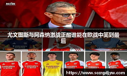 尤文图斯与阿森纳激战正酣谁能在欧战中笑到最后