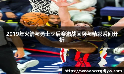 2019年火箭与勇士季后赛激战回顾与精彩瞬间分析