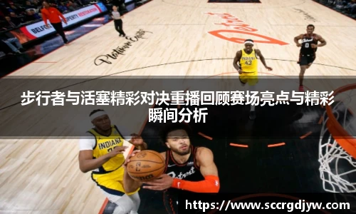 步行者与活塞精彩对决重播回顾赛场亮点与精彩瞬间分析