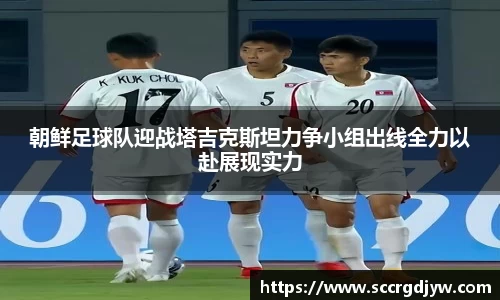 朝鲜足球队迎战塔吉克斯坦力争小组出线全力以赴展现实力