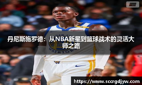 丹尼斯施罗德：从NBA新星到篮球战术的灵活大师之路