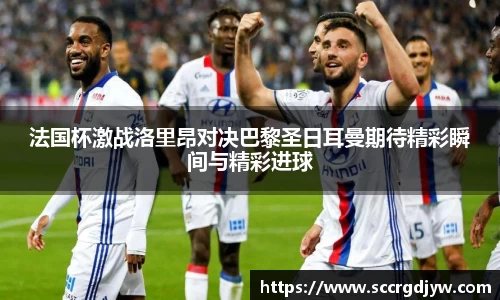 法国杯激战洛里昂对决巴黎圣日耳曼期待精彩瞬间与精彩进球