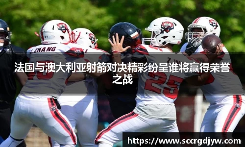 法国与澳大利亚射箭对决精彩纷呈谁将赢得荣誉之战