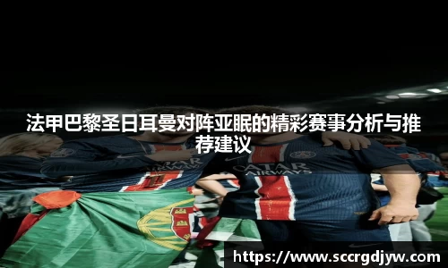 法甲巴黎圣日耳曼对阵亚眠的精彩赛事分析与推荐建议