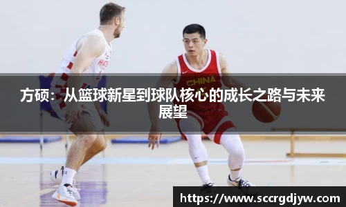 方硕：从篮球新星到球队核心的成长之路与未来展望