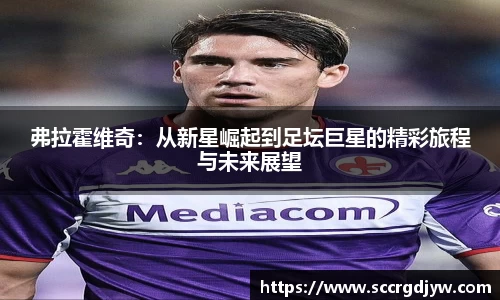 弗拉霍维奇：从新星崛起到足坛巨星的精彩旅程与未来展望